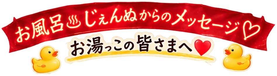 お風呂♨じぇんぬからのメッセージ お湯っこの皆さまへ
