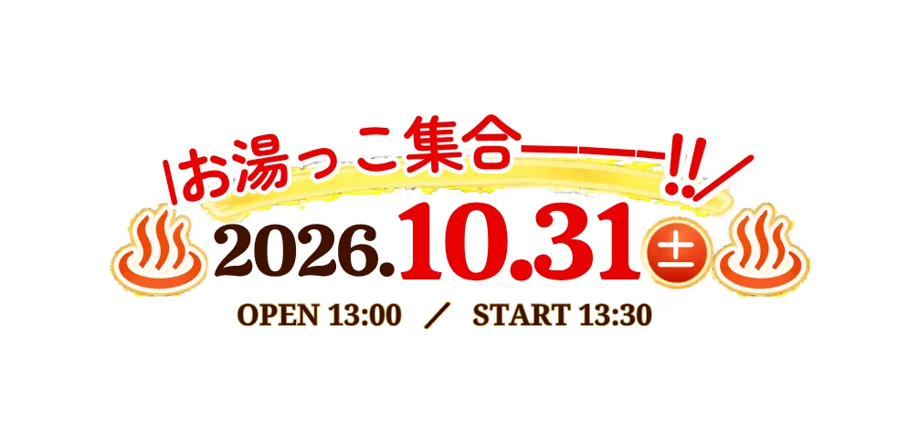 お湯っこ集合ーーー!! 2026年10月31日（土） OPEN 13:00／START 13:30